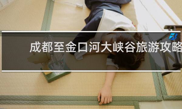 成都至金口河大峡谷旅游攻略
