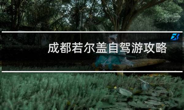 成都若尔盖自驾游攻略