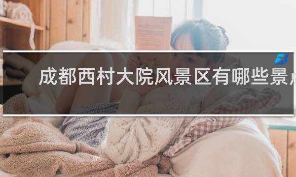 成都西村大院风景区有哪些景点