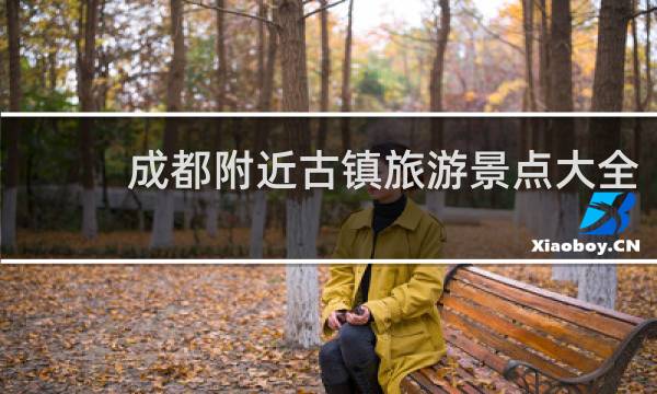成都附近古镇旅游景点大全
