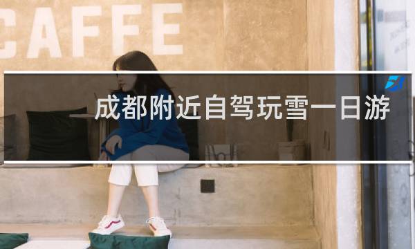 成都附近自驾玩雪一日游