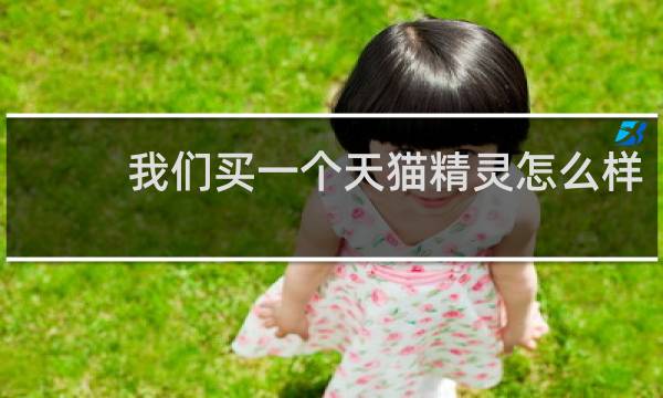 我们买一个天猫精灵怎么样