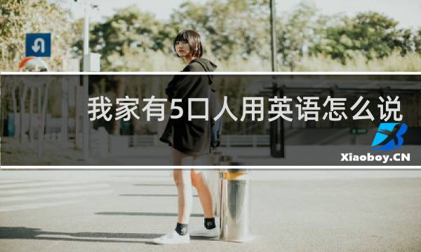 我家有5口人用英语怎么说