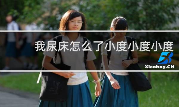 我尿床怎么了小度小度小度