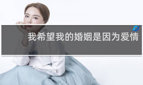 我希望我的婚姻是因为爱情