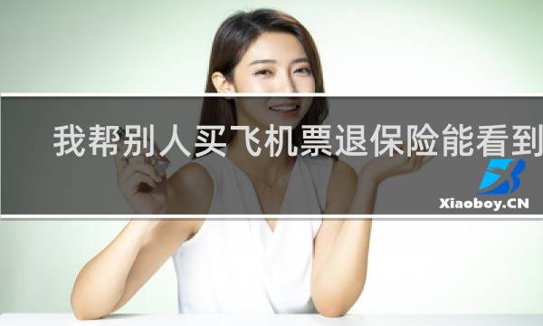 我帮别人买飞机票退保险能看到吗