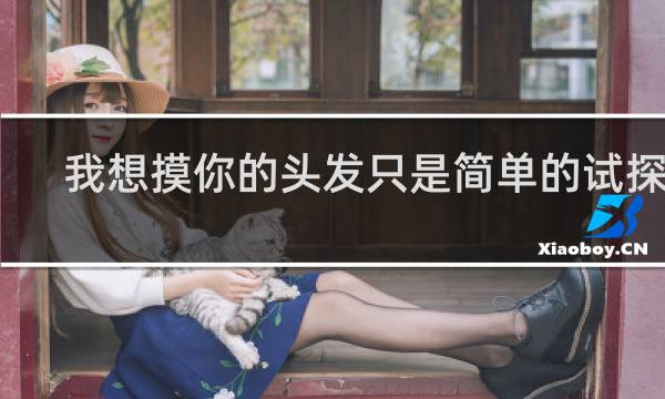 我想摸你的头发只是简单的试探啊