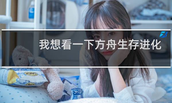 我想看一下方舟生存进化