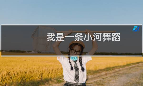 我是一条小河舞蹈