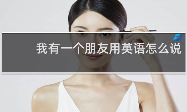 我有一个朋友用英语怎么说