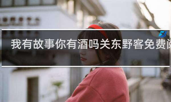 我有故事你有酒吗关东野客免费阅读