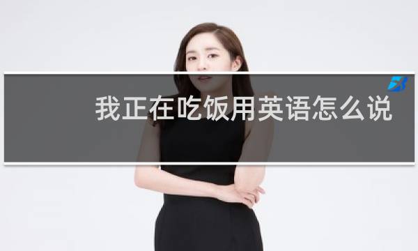 我正在吃饭用英语怎么说