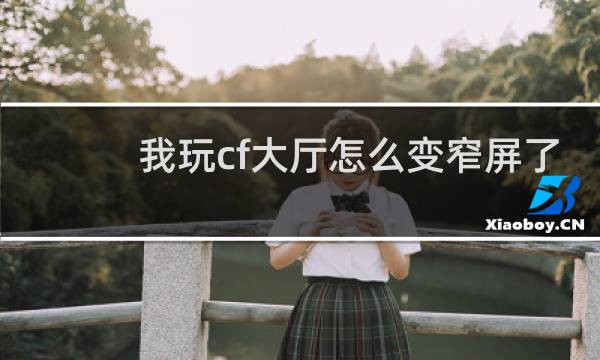 我玩cf大厅怎么变窄屏了