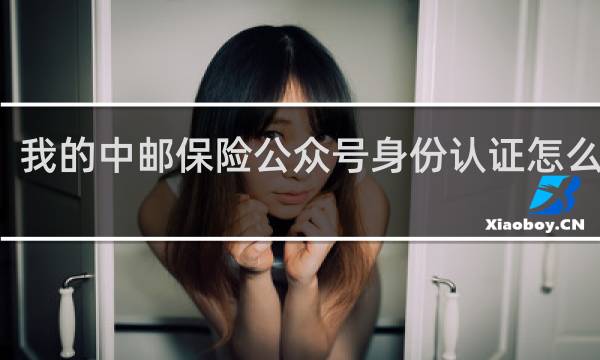 我的中邮保险公众号身份认证怎么取消