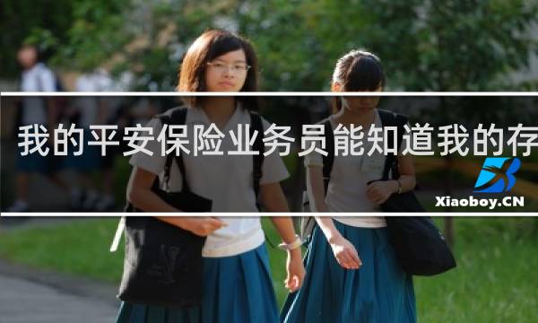 我的平安保险业务员能知道我的存款吗
