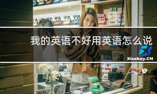我的英语不好用英语怎么说