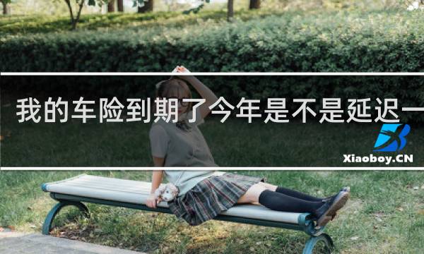 我的车险到期了今年是不是延迟一个月