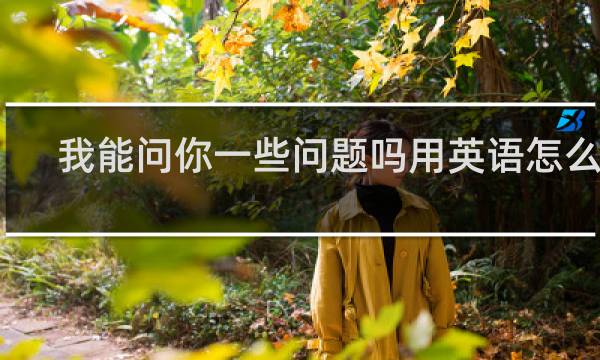 我能问你一些问题吗用英语怎么说