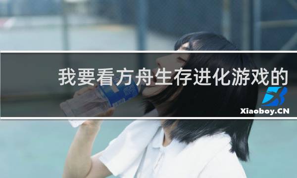 我要看方舟生存进化游戏的