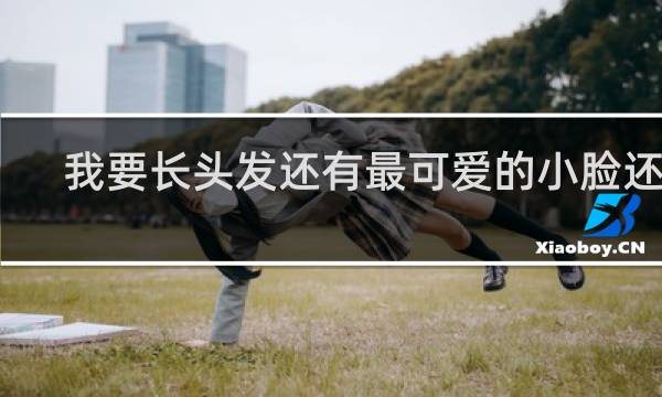 我要长头发还有最可爱的小脸还有