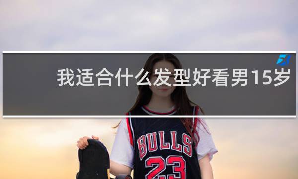 我适合什么发型好看男15岁