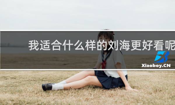 我适合什么样的刘海更好看呢