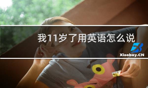 我11岁了用英语怎么说