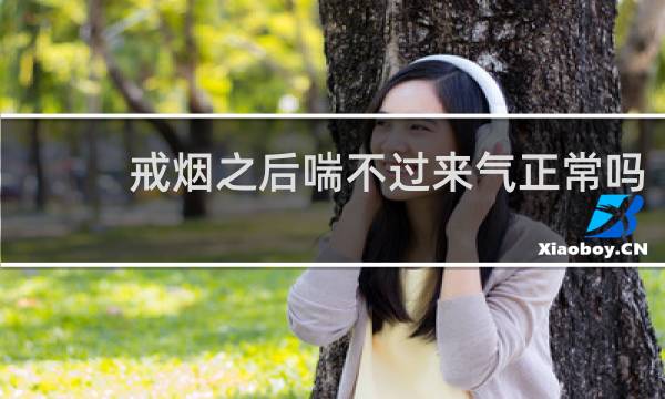 戒烟之后喘不过来气正常吗