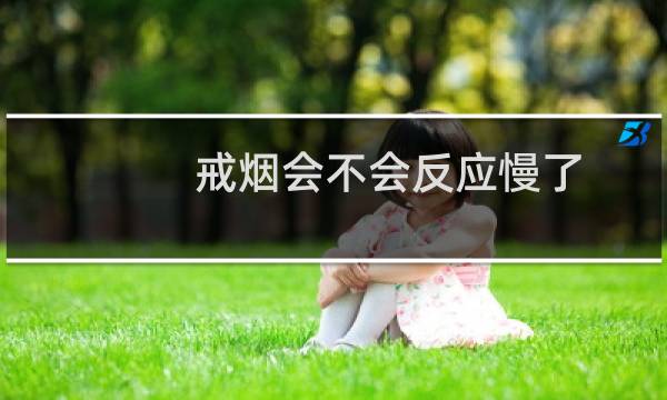 戒烟会不会反应慢了