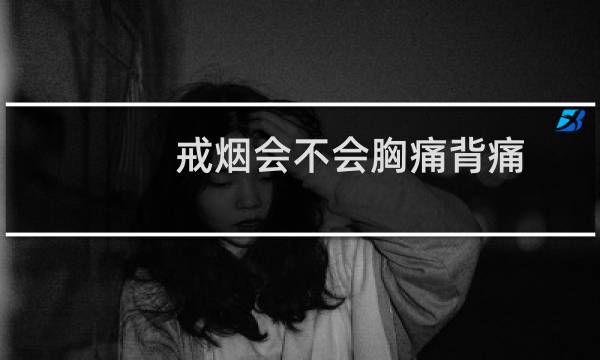 戒烟会不会胸痛背痛