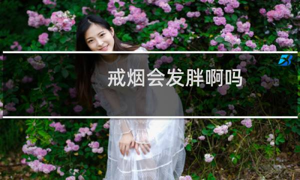 戒烟会发胖啊吗