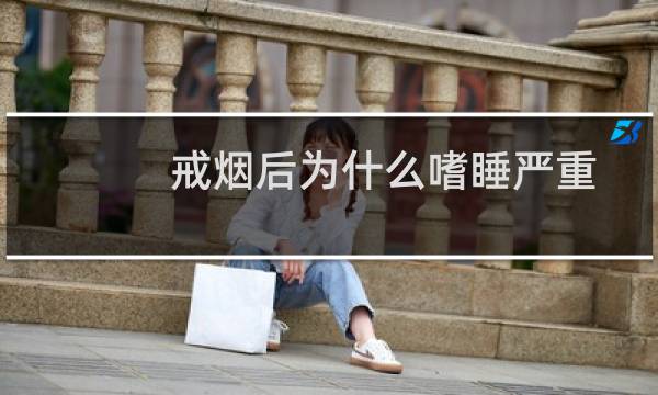 戒烟后为什么嗜睡严重