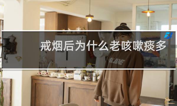 戒烟后为什么老咳嗽痰多