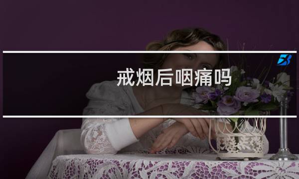 戒烟后咽痛吗