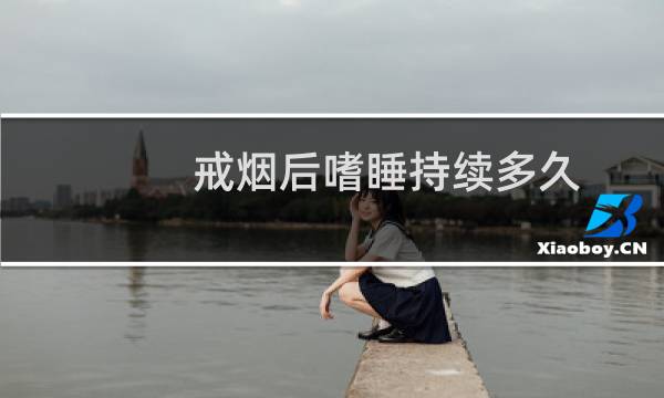 戒烟后嗜睡持续多久