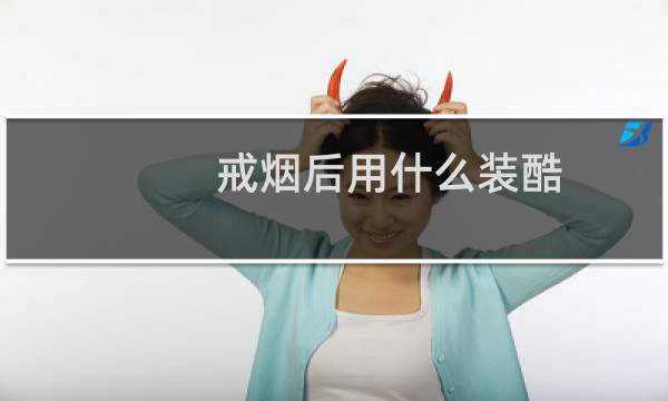 戒烟后用什么装酷