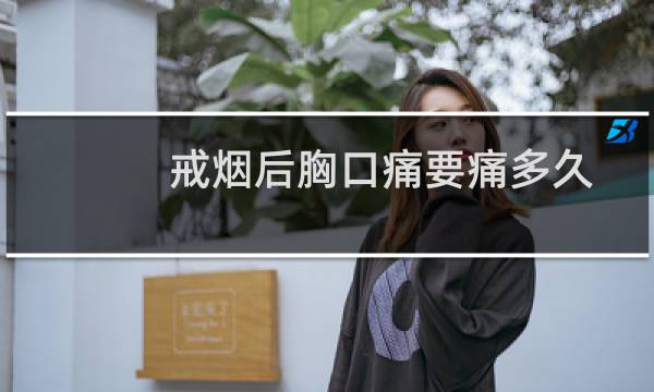 戒烟后胸口痛要痛多久