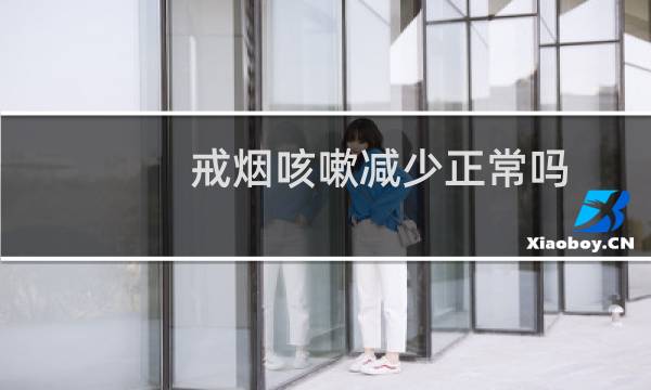 戒烟咳嗽减少正常吗