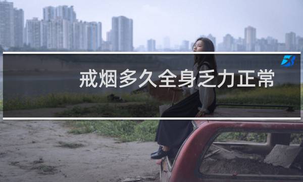 戒烟多久全身乏力正常