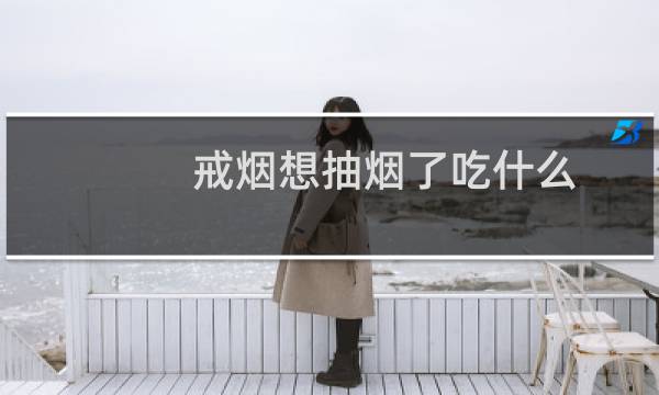 戒烟想抽烟了吃什么