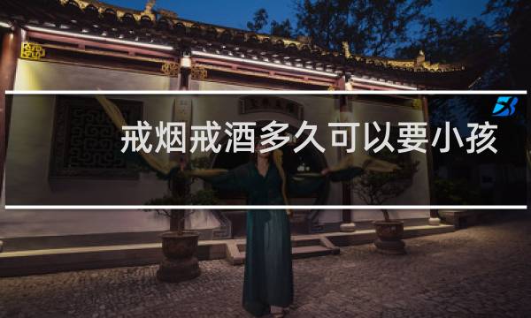 戒烟戒酒多久可以要小孩