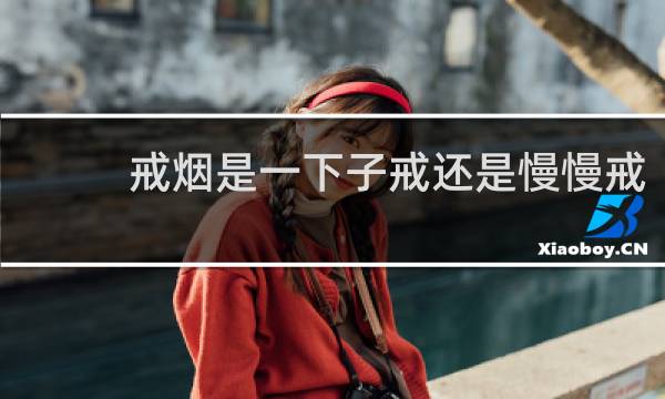 戒烟是一下子戒还是慢慢戒