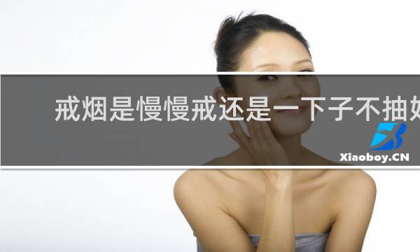 戒烟是慢慢戒还是一下子不抽好