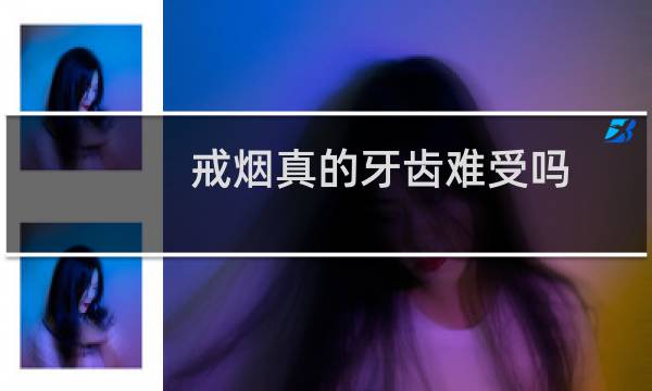 戒烟真的牙齿难受吗