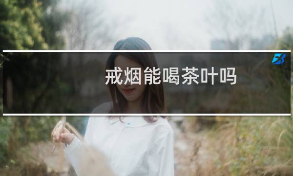戒烟能喝茶叶吗