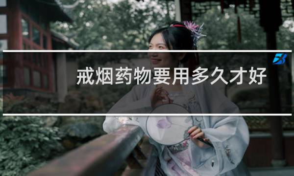 戒烟药物要用多久才好