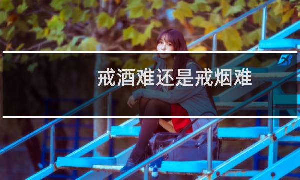 戒酒难还是戒烟难