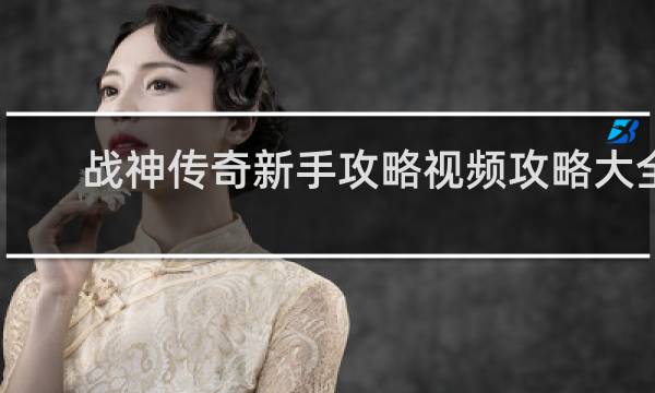 战神传奇新手攻略视频攻略大全