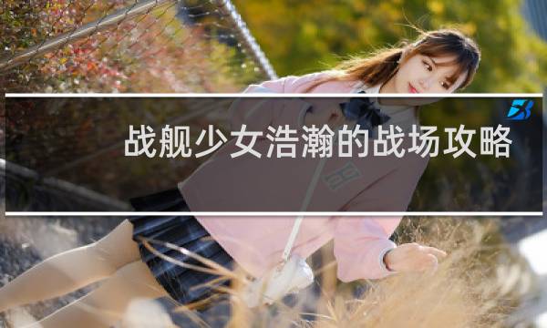 战舰少女浩瀚的战场攻略