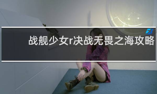 战舰少女r决战无畏之海攻略